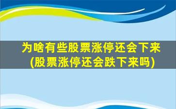 为啥有些股票涨停还会下来(股票涨停还会跌下来吗)-图1