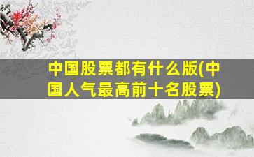 中国股票都有什么版(中国人气最高前十名股票)-图1