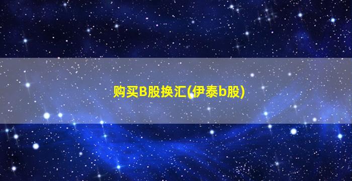 购买B股换汇(伊泰b股)-图1