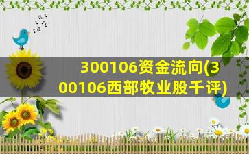 300106资金流向(300106西部牧业股千评)-图1