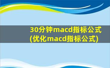 30分钟macd指标公式(优化macd指标公式)-图1