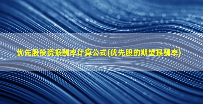 优先股投资报酬率计算公式(优先股的期望报酬率)-图1