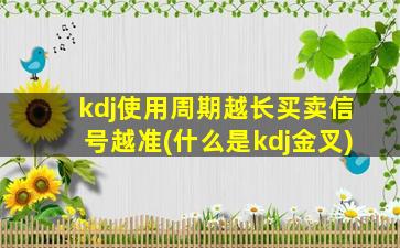 kdj使用周期越长买卖信号越准(什么是kdj金叉)-图1