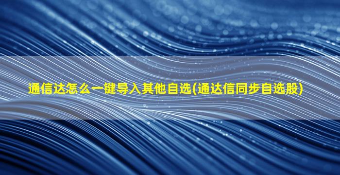 通信达怎么一键导入其他自选(通达信同步自选股)-图1