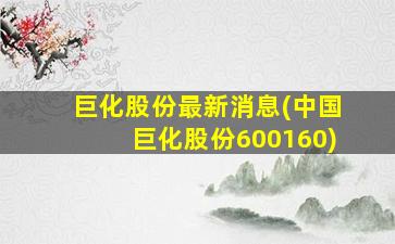 巨化股份最新消息(中国巨化股份600160)-图1