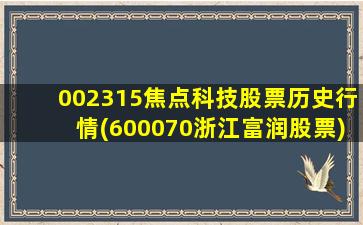 002315焦点科技股票历史行情(600070浙江富润股票)-图1