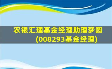 农银汇理基金经理助理梦圆(008293基金经理)-图1