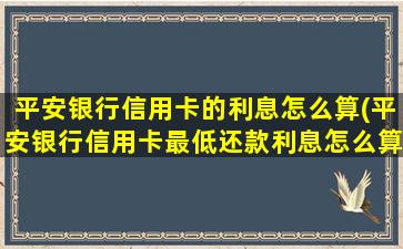 平安银行信用卡的利息怎么算(平安银行信用卡最低还款利息怎么算)-图1