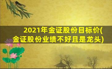 2021年金证股份目标价(金证股份业绩不好且是龙头)-图1