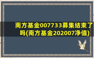 南方基金007733募集结束了吗(南方基金202007净值)-图1