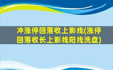 冲涨停回落收上影线(涨停回落收长上影线阳线洗盘)-图1