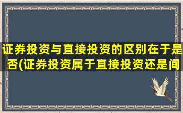 证券投资与直接投资的区别在于是否(证券投资属于直接投资还是间接投资)-图1