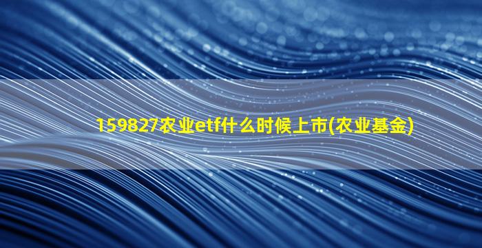 159827农业etf什么时候上市(农业基金)-图1