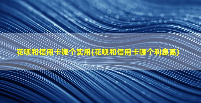 花呗和信用卡哪个实用(花呗和信用卡哪个利息高)-图1