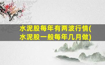 水泥股每年有两波行情(水泥股一般每年几月做)-图1