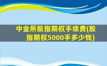 中金所股指期权手续费(股指期权5000手多少钱)-图1