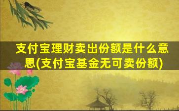 支付宝理财卖出份额是什么意思(支付宝基金无可卖份额)-图1