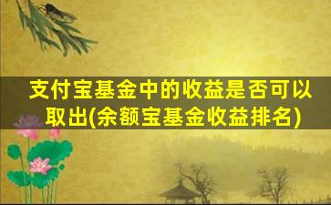 支付宝基金中的收益是否可以取出(余额宝基金收益排名)-图1