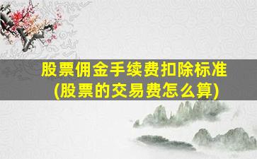 股票佣金手续费扣除标准(股票的交易费怎么算)-图1