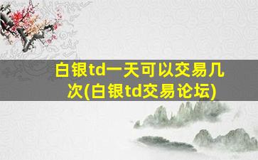 白银td一天可以交易几次(白银td交易论坛)-图1