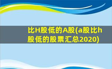 比H股低的A股(a股比h股低的股票汇总2020)-图1