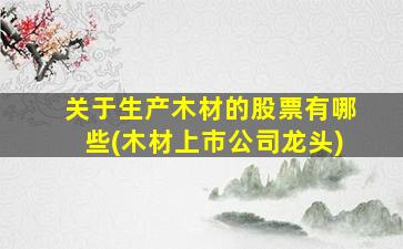 关于生产木材的股票有哪些(木材上市公司龙头)-图1