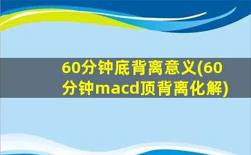 60分钟底背离意义(60分钟macd顶背离化解)-图1