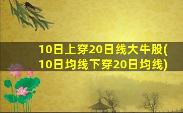 10日上穿20日线大牛股(10日均线下穿20日均线)-图1