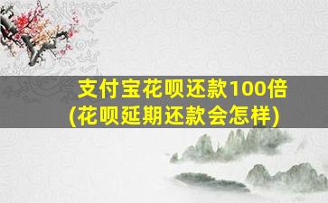 支付宝花呗还款100倍(花呗延期还款会怎样)-图1