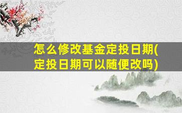 怎么修改基金定投日期(定投日期可以随便改吗)-图1