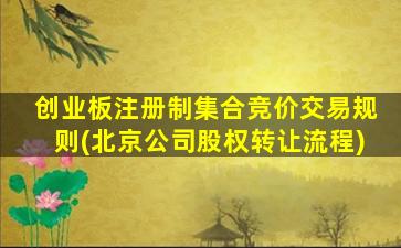 创业板注册制集合竞价交易规则(北京公司股权转让流程)-图1