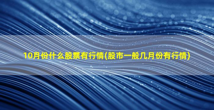 10月份什么股票有行情(股市一般几月份有行情)-图1