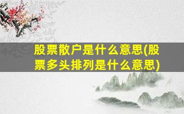 股票散户是什么意思(股票多头排列是什么意思)-图1