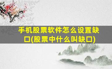 手机股票软件怎么设置缺口(股票中什么叫缺口)-图1