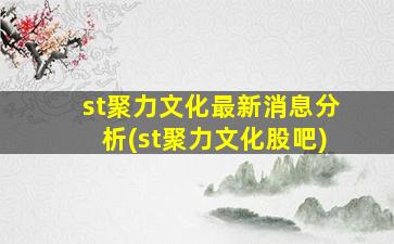 st聚力文化最新消息分析(st聚力文化股吧)-图1