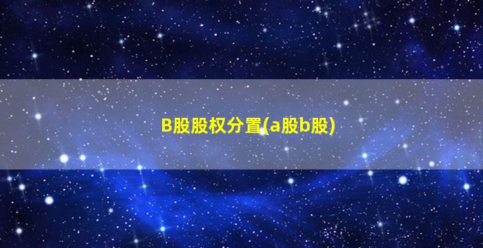 B股股权分置(a股b股)-图1