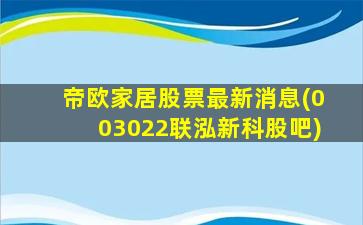 帝欧家居股票最新消息(003022联泓新科股吧)-图1