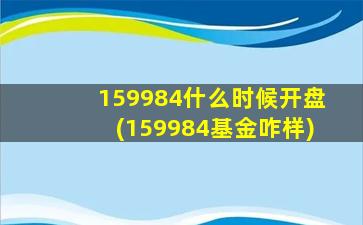 159984什么时候开盘(159984基金咋样)-图1