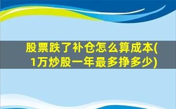 股票跌了补仓怎么算成本(1万炒股一年最多挣多少)-图1