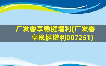 广发睿享稳健增利(广发睿享稳健增利007251)-图1