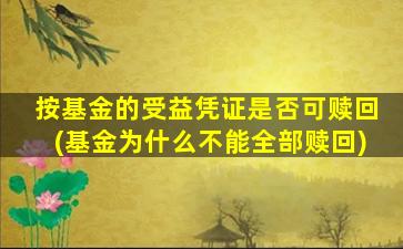 按基金的受益凭证是否可赎回(基金为什么不能全部赎回)-图1