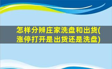 怎样分辨庄家洗盘和出货(涨停打开是出货还是洗盘)-图1