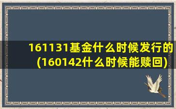 161131基金什么时候发行的(160142什么时候能赎回)-图1