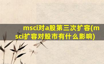 msci对a股第三次扩容(msci扩容对股市有什么影响)-图1