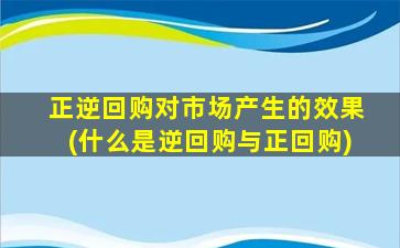 正逆回购对市场产生的效果(什么是逆回购与正回购)-图1