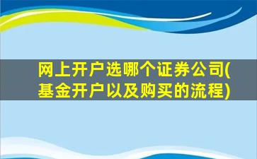 网上开户选哪个证券公司(基金开户以及购买的流程)-图1