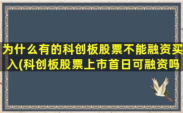 为什么有的科创板股票不能融资买入(科创板股票上市首日可融资吗)-图1