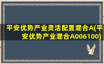 平安优势产业灵活配置混合A(平安优势产业混合A006100)-图1