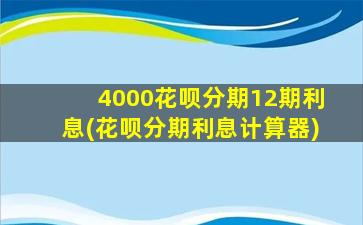 4000花呗分期12期利息(花呗分期利息计算器)-图1