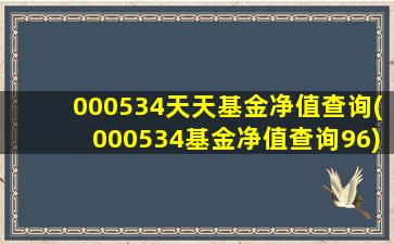 000534天天基金净值查询(000534基金净值查询96)-图1